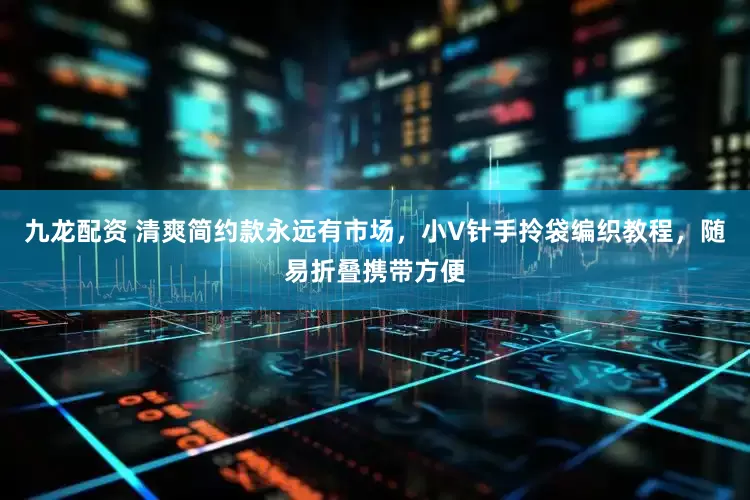 九龙配资 清爽简约款永远有市场，小V针手拎袋编织教程，随易折叠携带方便