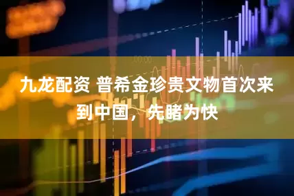 九龙配资 普希金珍贵文物首次来到中国，先睹为快