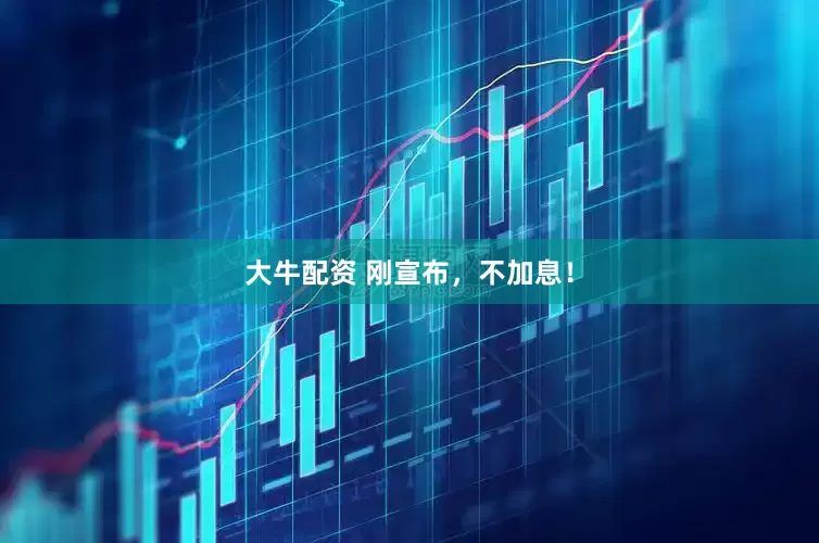 大牛配资 刚宣布，不加息！